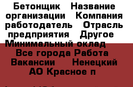 Бетонщик › Название организации ­ Компания-работодатель › Отрасль предприятия ­ Другое › Минимальный оклад ­ 1 - Все города Работа » Вакансии   . Ненецкий АО,Красное п.